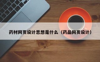 云南药材网页设计思想是什么（药品网页设计）